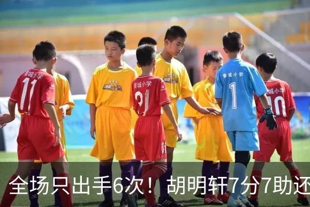 全场只出手6次！胡明轩7分7助还3失误，球迷：难怪最后绝杀不给他